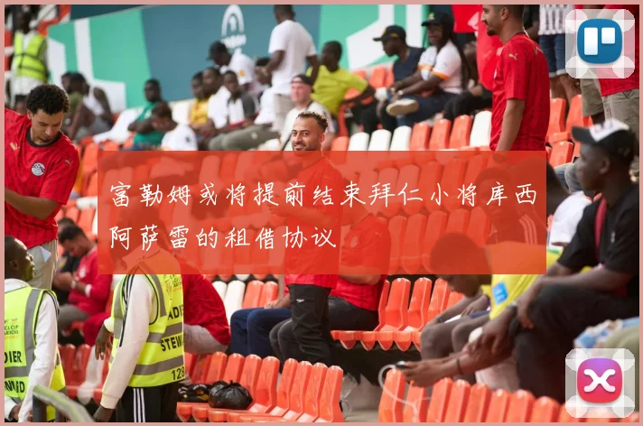 富勒姆或将提前结束拜仁小将库西阿萨雷的租借协议