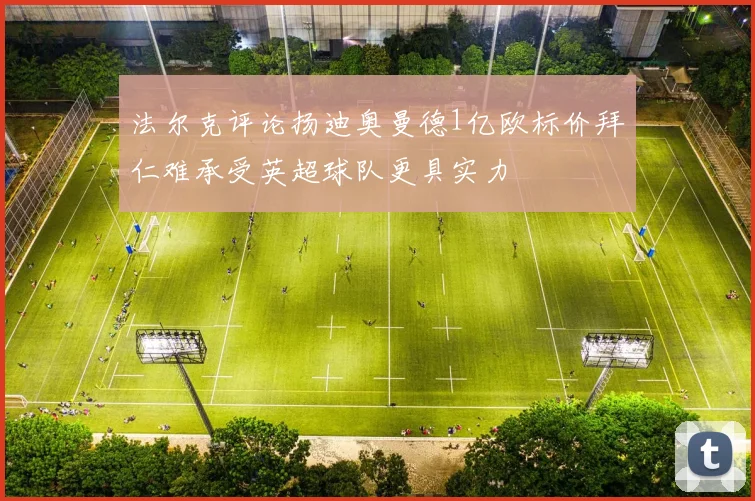 法尔克评论扬迪奥曼德1亿欧标价拜仁难承受英超球队更具实力