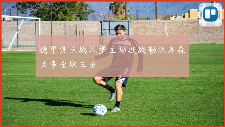 德甲焦点战汉堡主场迎战勒沃库森力争全取三分