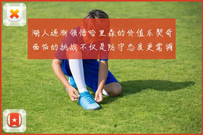 湖人逐渐领悟哈里森的价值东契奇面临的挑战不仅是防守态度更需调整