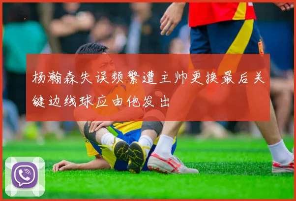 杨瀚森失误频繁遭主帅更换最后关键边线球应由他发出