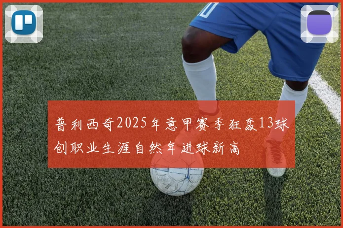 普利西奇2025年意甲赛季狂轰13球创职业生涯自然年进球新高