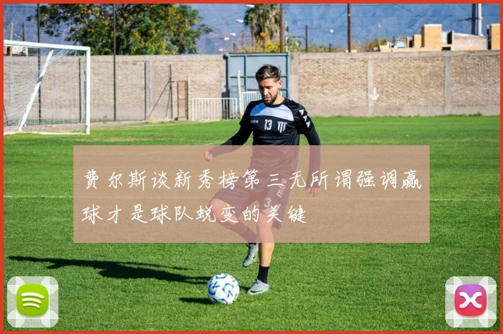 费尔斯谈新秀榜第三无所谓强调赢球才是球队蜕变的关键