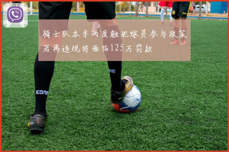 骑士队本季两度触犯球员参与政策若再违规将面临125万罚款
