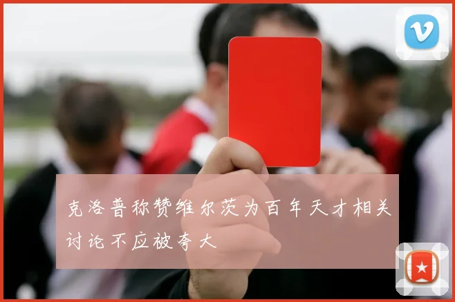 克洛普称赞维尔茨为百年天才相关讨论不应被夸大