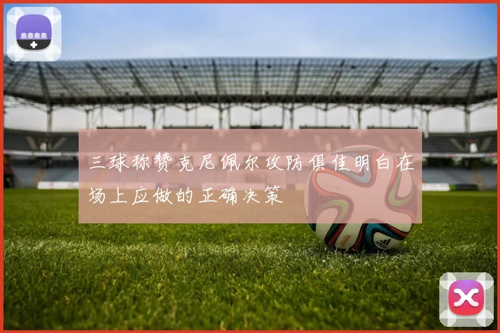 三球称赞克尼佩尔攻防俱佳明白在场上应做的正确决策