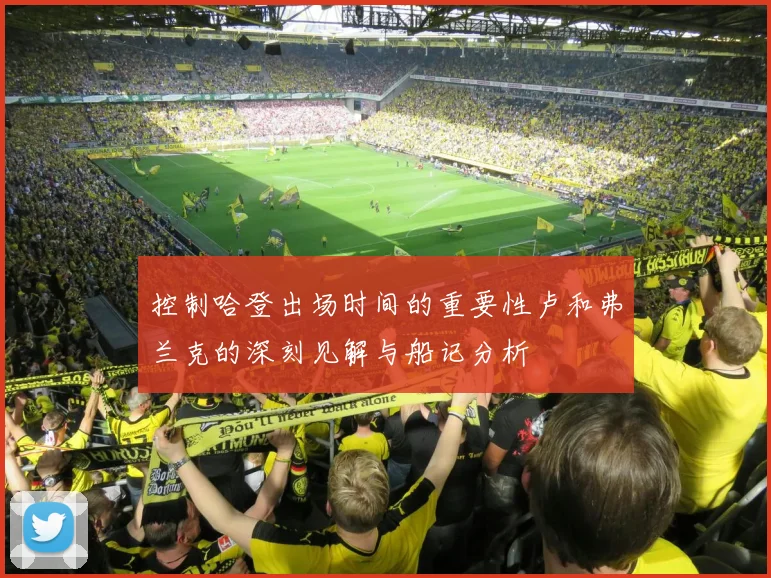 控制哈登出场时间的重要性卢和弗兰克的深刻见解与船记分析