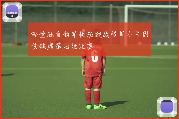 哈登独自领军快船迎战绿军小卡因伤缺席第七场比赛