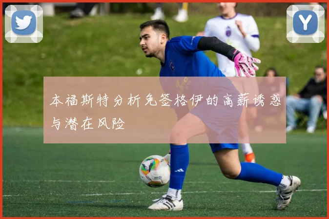 本福斯特分析免签格伊的高薪诱惑与潜在风险