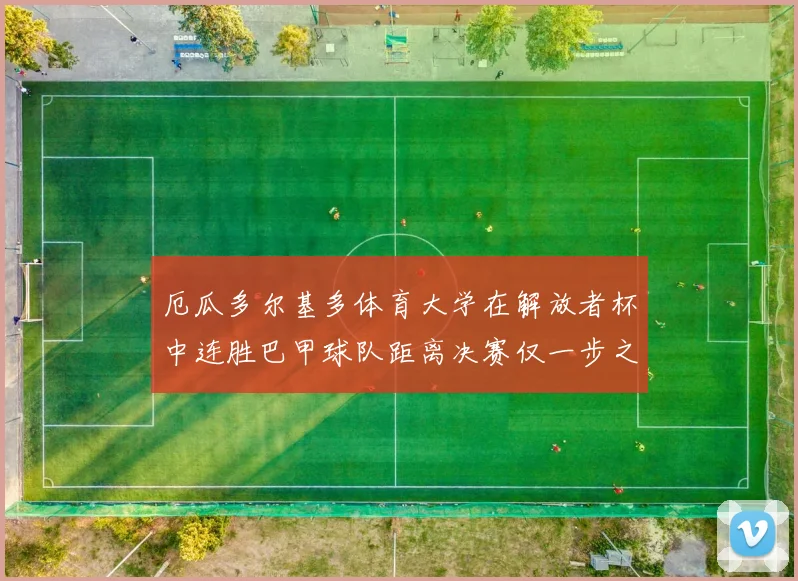 厄瓜多尔基多体育大学在解放者杯中连胜巴甲球队距离决赛仅一步之遥