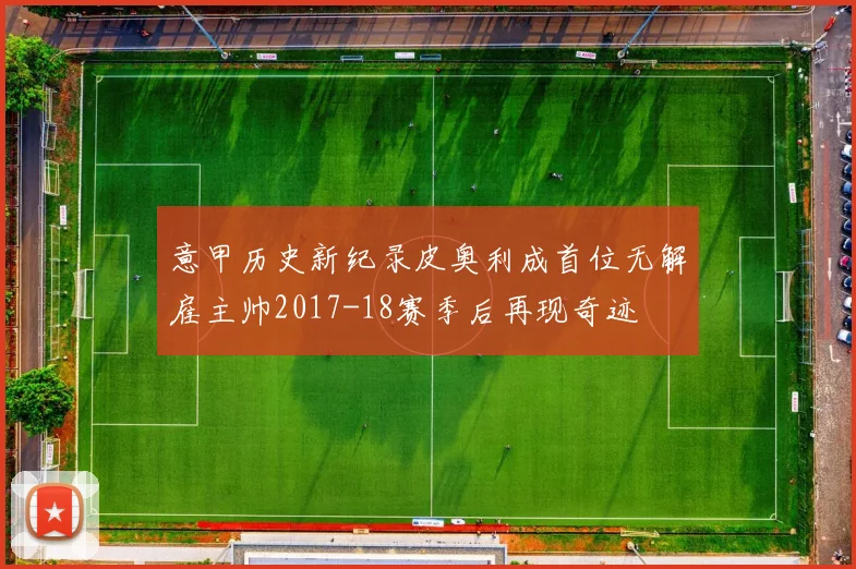意甲历史新纪录皮奥利成首位无解雇主帅2017-18赛季后再现奇迹